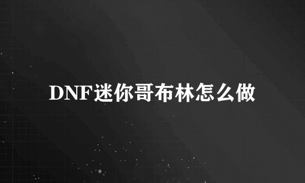 DNF迷你哥布林怎么做