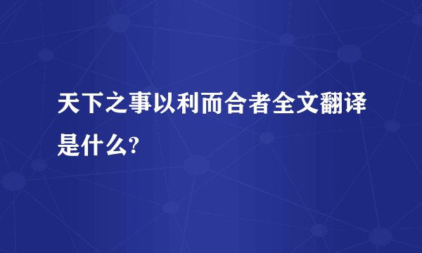 天下之事以利而合者全文翻译是什么?