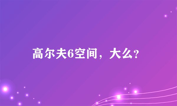 高尔夫6空间，大么？