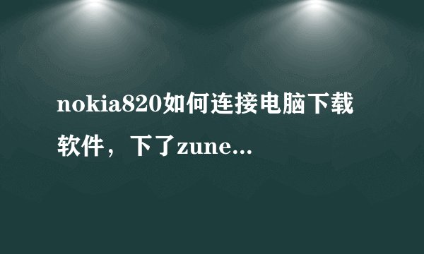 nokia820如何连接电脑下载软件，下了zune也显示未连接设备