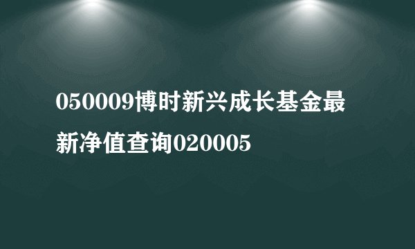 050009博时新兴成长基金最新净值查询020005