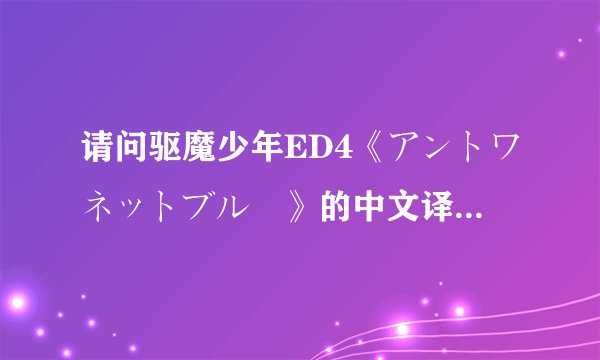 请问驱魔少年ED4《アントワネットブルー》的中文译名是什么~？