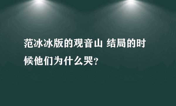 范冰冰版的观音山 结局的时候他们为什么哭？