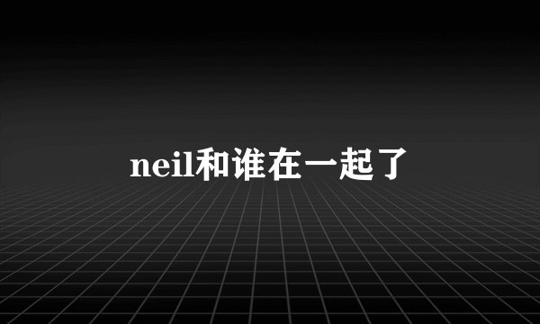 neil和谁在一起了