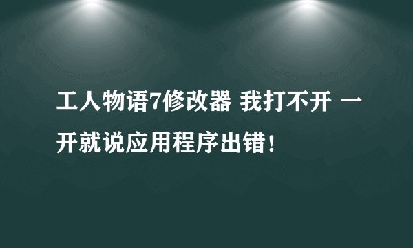 工人物语7修改器 我打不开 一开就说应用程序出错！