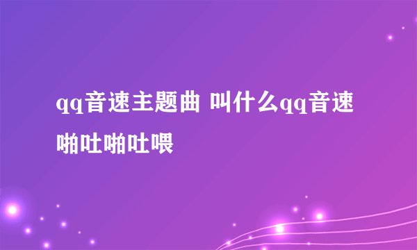 qq音速主题曲 叫什么qq音速啪吐啪吐喂