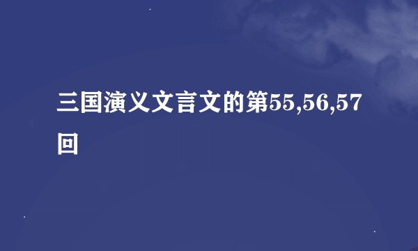 三国演义文言文的第55,56,57回