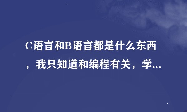 C语言和B语言都是什么东西，我只知道和编程有关，学编程有什么用吗？