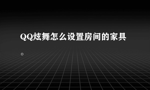 QQ炫舞怎么设置房间的家具。