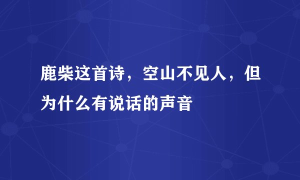 鹿柴这首诗，空山不见人，但为什么有说话的声音
