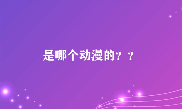 是哪个动漫的？？