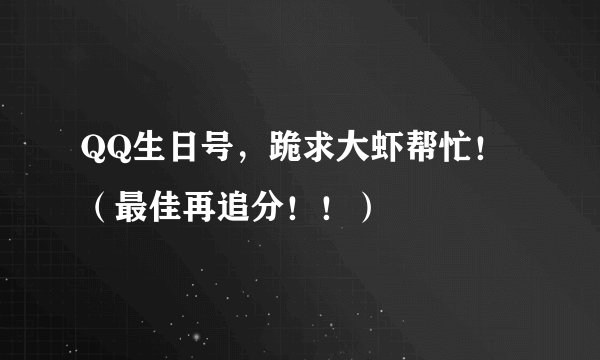 QQ生日号，跪求大虾帮忙！（最佳再追分！！）