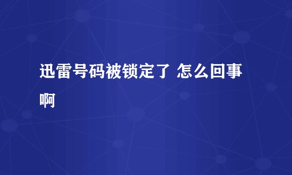 迅雷号码被锁定了 怎么回事啊