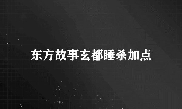 东方故事玄都睡杀加点