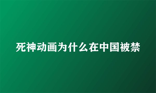 死神动画为什么在中国被禁