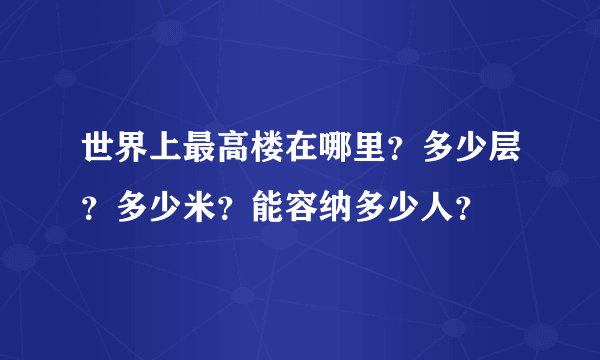 世界上最高楼在哪里？多少层？多少米？能容纳多少人？