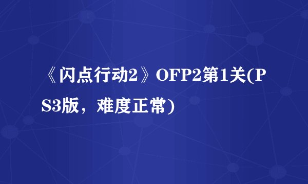 《闪点行动2》OFP2第1关(PS3版，难度正常)
