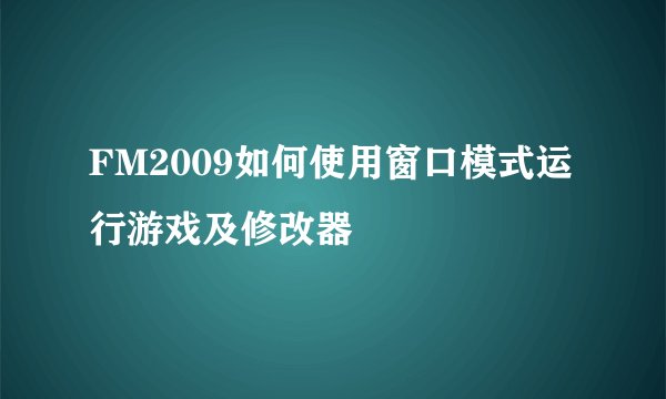 FM2009如何使用窗口模式运行游戏及修改器