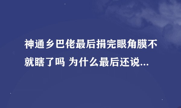 神通乡巴佬最后捐完眼角膜不就瞎了吗 为什么最后还说出医出车祸导致失明 难道那女的又失明了 没看明白