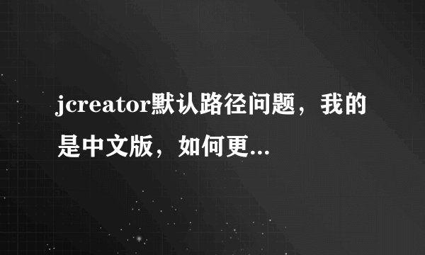 jcreator默认路径问题，我的是中文版，如何更改文件默认路径！