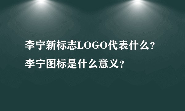 李宁新标志LOGO代表什么？李宁图标是什么意义？