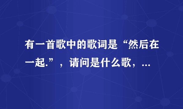 有一首歌中的歌词是“然后在一起.”，请问是什么歌，是粤语的。