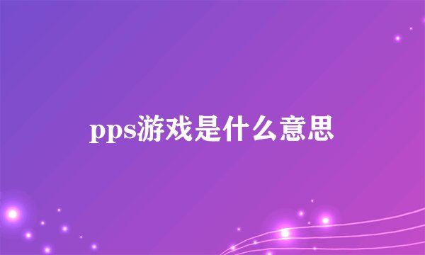 pps游戏是什么意思