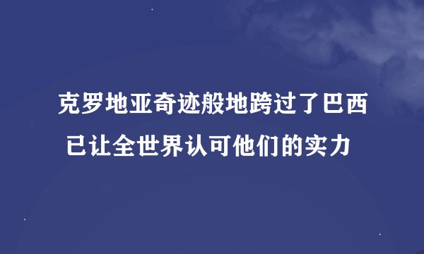 克罗地亚奇迹般地跨过了巴西 已让全世界认可他们的实力