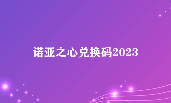 诺亚之心兑换码2023