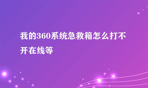 我的360系统急救箱怎么打不开在线等