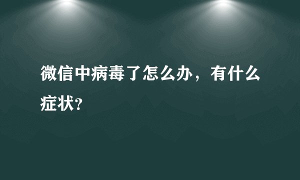 微信中病毒了怎么办，有什么症状？