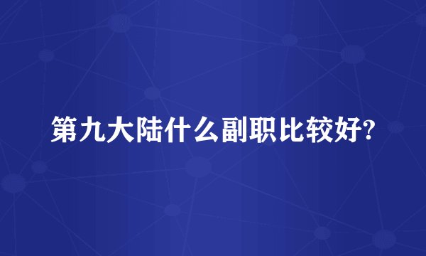 第九大陆什么副职比较好?