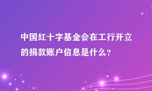 中国红十字基金会在工行开立的捐款账户信息是什么？