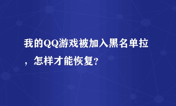 我的QQ游戏被加入黑名单拉，怎样才能恢复？