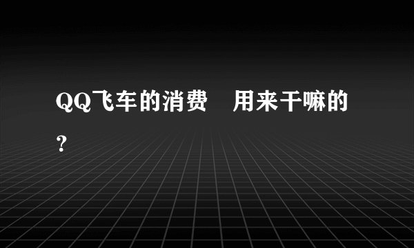 QQ飞车的消费劵用来干嘛的？