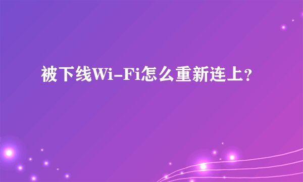被下线Wi-Fi怎么重新连上？