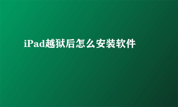 iPad越狱后怎么安装软件