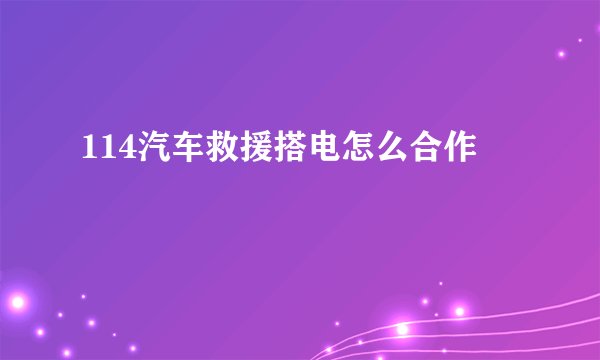 114汽车救援搭电怎么合作