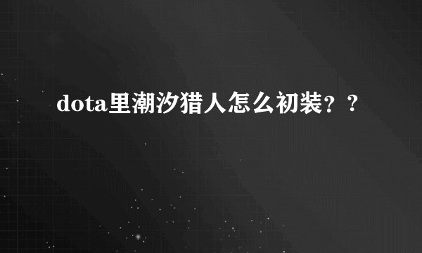 dota里潮汐猎人怎么初装？?