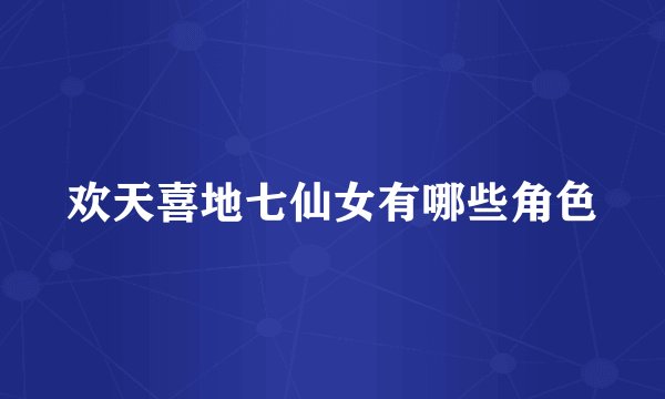 欢天喜地七仙女有哪些角色