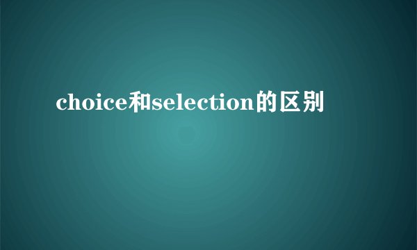 choice和selection的区别