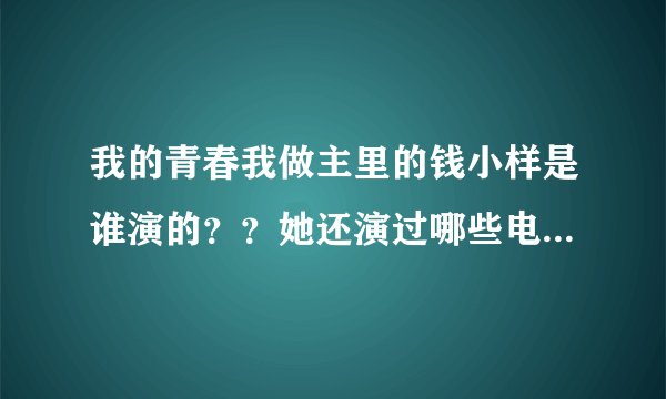 我的青春我做主里的钱小样是谁演的？？她还演过哪些电视剧？？