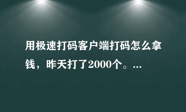 用极速打码客户端打码怎么拿钱，昨天打了2000个。我的账户是永诚打码的