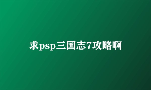 求psp三国志7攻略啊