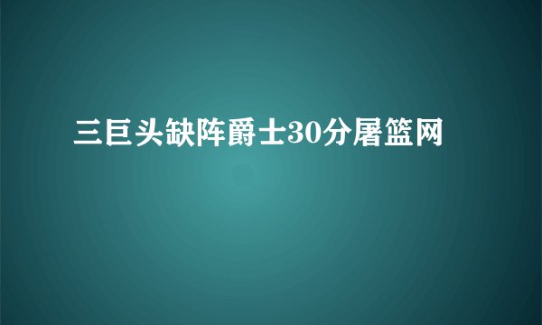 三巨头缺阵爵士30分屠篮网
