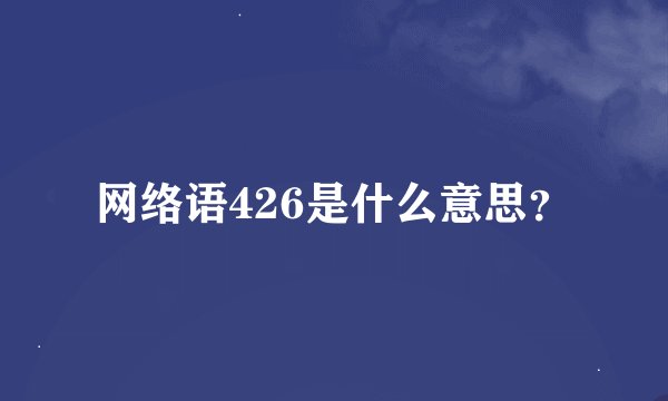 网络语426是什么意思？