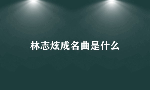 林志炫成名曲是什么