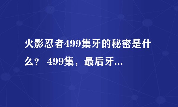 火影忍者499集牙的秘密是什么？ 499集，最后牙想到，只有大和知道的那个秘密可能全都被白绝知道了