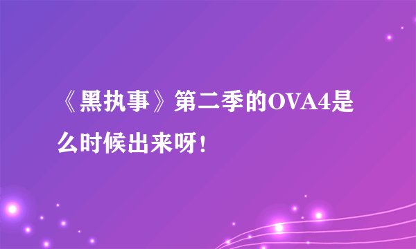 《黑执事》第二季的OVA4是么时候出来呀！