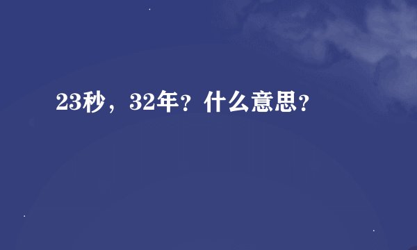 23秒，32年？什么意思？